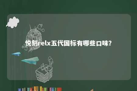 悦刻relx五代国标有哪些口味�
？ 